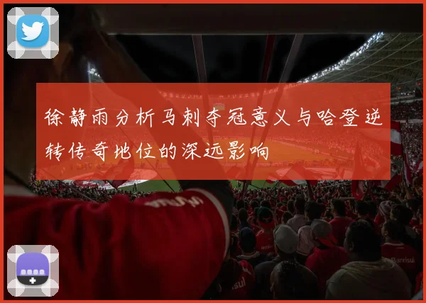 徐静雨分析马刺夺冠意义与哈登逆转传奇地位的深远影响