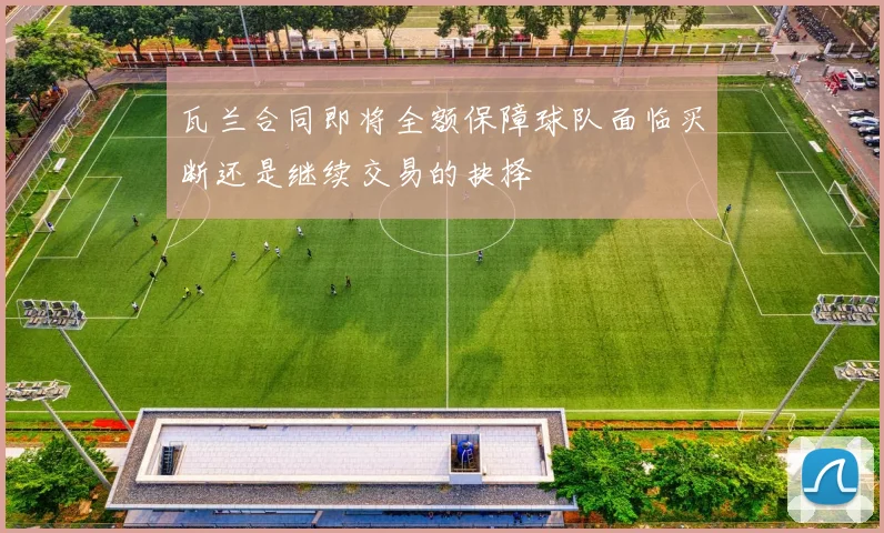 瓦兰合同即将全额保障球队面临买断还是继续交易的抉择