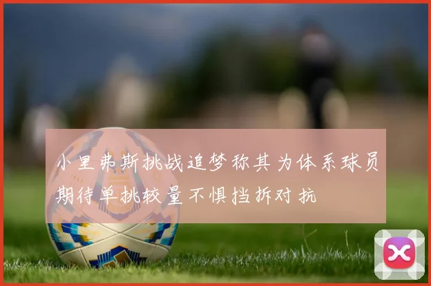 小里弗斯挑战追梦称其为体系球员期待单挑较量不惧挡拆对抗