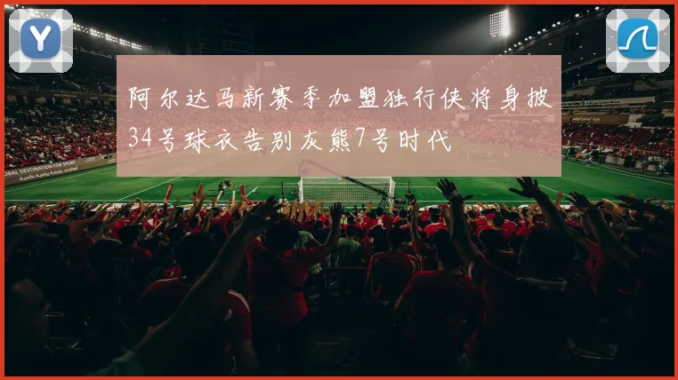 阿尔达马新赛季加盟独行侠将身披34号球衣告别灰熊7号时代
