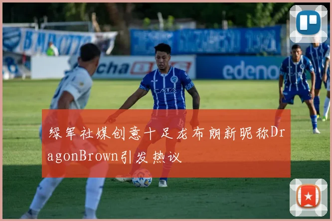 绿军社媒创意十足龙布朗新昵称DragonBrown引发热议